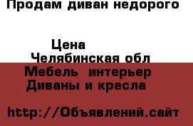 Продам диван недорого › Цена ­ 4 500 - Челябинская обл. Мебель, интерьер » Диваны и кресла   